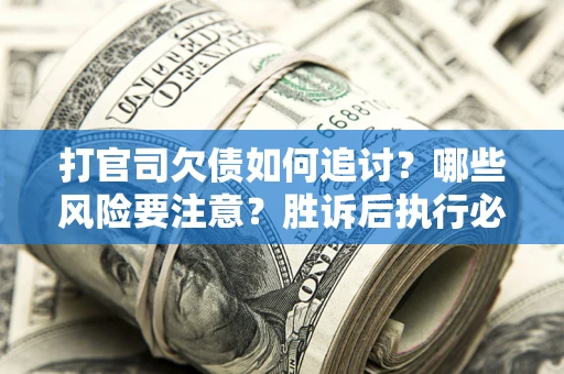北京打官司欠债如何追讨？哪些风险要注意？胜诉后执行必看！