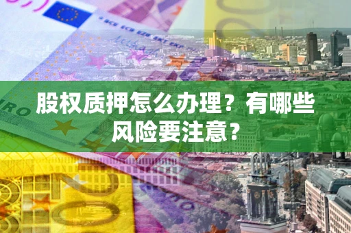 北京股权质押怎么办理？有哪些风险要注意？