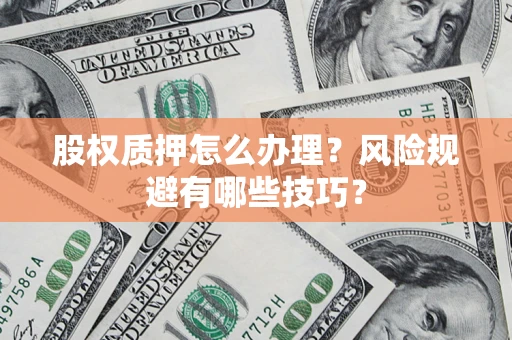 北京股权质押怎么办理？风险规避有哪些技巧？