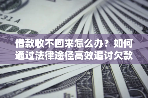 北京借款收不回来怎么办？如何通过法律途径高效追讨欠款？