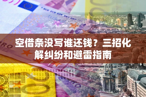 北京空借条没写谁还钱？三招化解纠纷和避雷指南