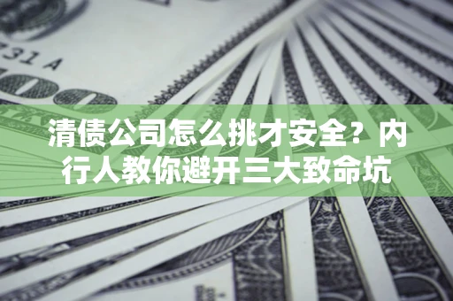 北京清债公司怎么挑才安全?内行人教你避开三大致命坑 北京清债公司怎么挑才安全?内行人教你避开三大致命坑
