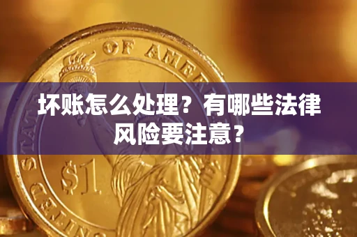 北京坏账怎么处理？有哪些法律风险要注意？