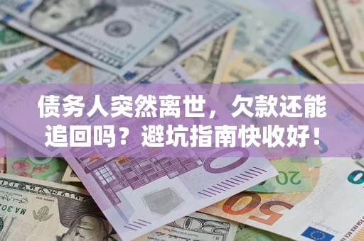 北京债务人突然离世，欠款还能追回吗？避坑指南快收好！