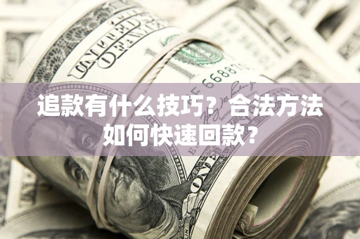 北京追款有什么技巧？合法方法如何快速回款？