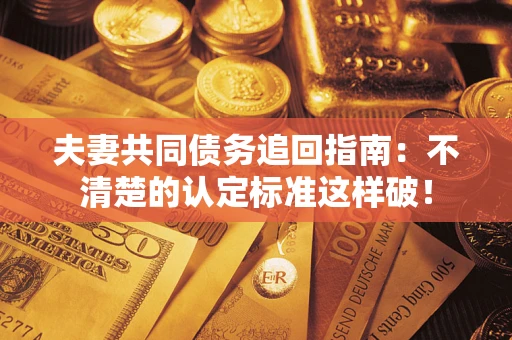 北京夫妻共同债务追回指南：不清楚的认定标准这样破！