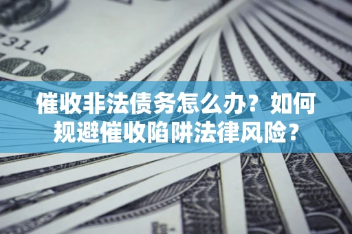 北京催收非法债务怎么办？如何规避催收陷阱法律风险？