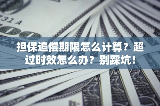 北京担保追偿期限怎么计算？超过时效怎么办？别踩坑！
