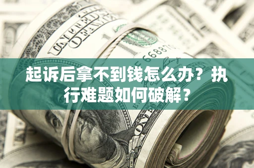 北京起诉后拿不到钱怎么办?执行难题如何破解? 北京起诉后拿不到钱怎么办?执行难题如何破解?