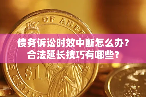 北京债务诉讼时效中断怎么办？合法延长技巧有哪些？