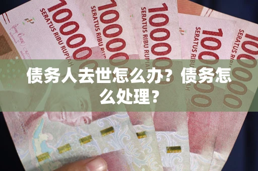 北京债务人去世怎么办？债务怎么处理？
