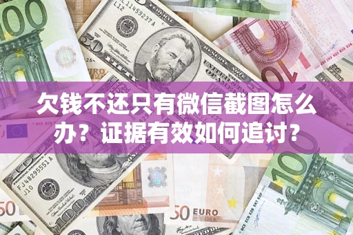 北京欠钱不还只有微信截图怎么办？证据有效如何追讨？