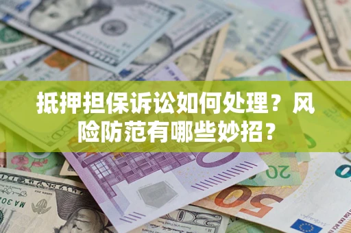 北京抵押担保诉讼如何处理？风险防范有哪些妙招？