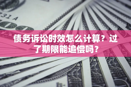 北京债务诉讼时效怎么计算？过了期限能追偿吗？