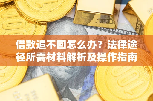 北京借款追不回怎么办?法律途径所需材料解析及操作指南 北京借款追不回怎么办?法律途径所需材料解析及操作指南