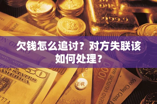 北京欠钱怎么追讨？对方失联该如何处理？