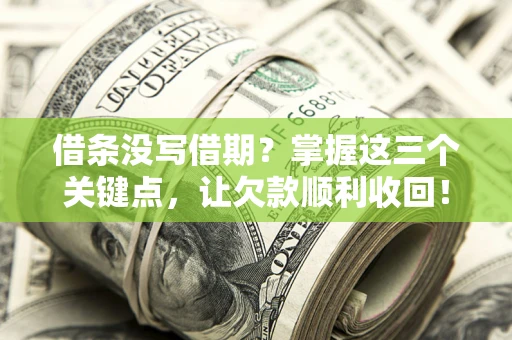 北京借条没写借期？掌握这三个关键点，让欠款顺利收回！