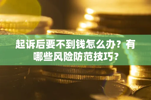北京起诉后要不到钱怎么办?有哪些风险防范技巧? 北京起诉后要不到钱怎么办?有哪些风险防范技巧?