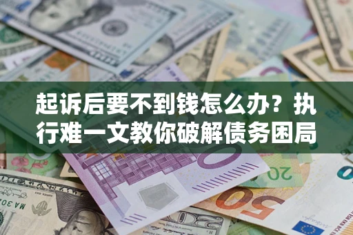 北京起诉后要不到钱怎么办？执行难一文教你破解债务困局
