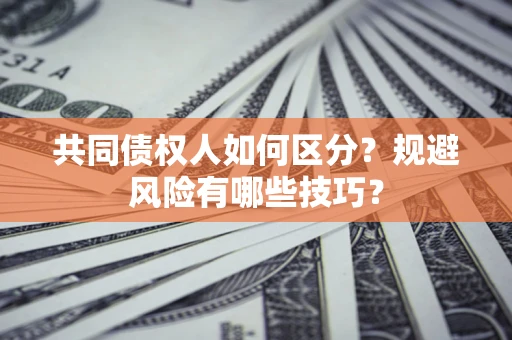 北京共同债权人如何区分？规避风险有哪些技巧？