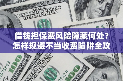 北京借钱担保费风险隐藏何处？怎样规避不当收费陷阱全攻略！