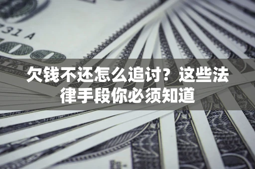 北京欠钱不还怎么追讨？这些法律手段你必须知道