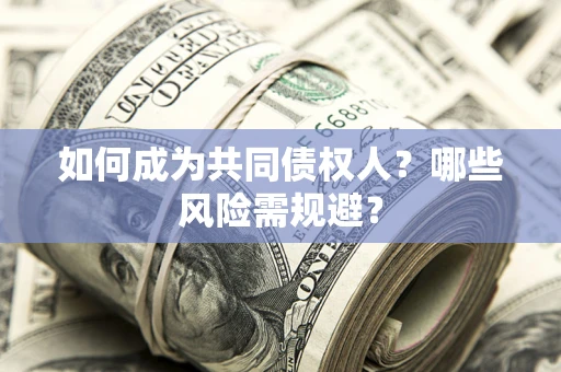 北京如何成为共同债权人？哪些风险需规避？