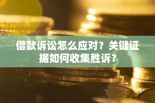 北京借款诉讼怎么应对？关键证据如何收集胜诉？