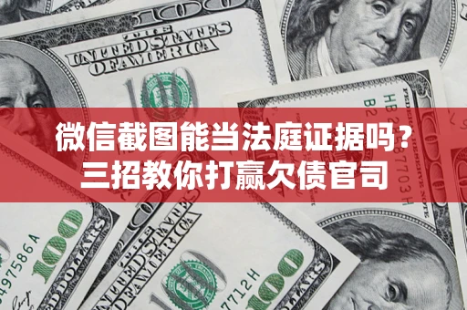 北京微信截图能当法庭证据吗？三招教你打赢欠债官司