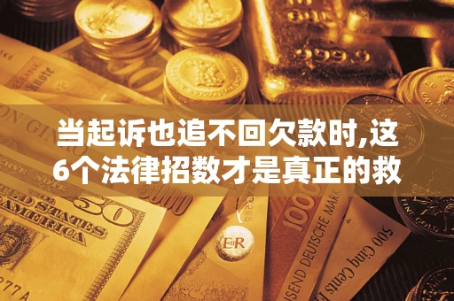 北京当起诉也追不回欠款时,这6个法律招数才是真正的救命稻草